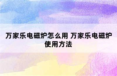 万家乐电磁炉怎么用 万家乐电磁炉使用方法